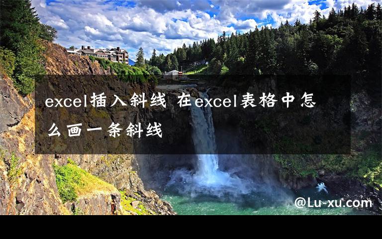 excel插入斜线 在excel表格中怎么画一条斜线