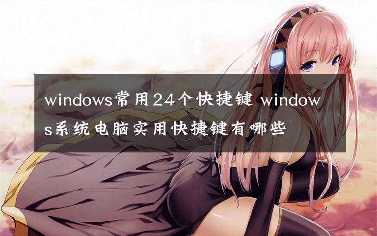 windows常用24个快捷键 windows系统电脑实用快捷键有哪些