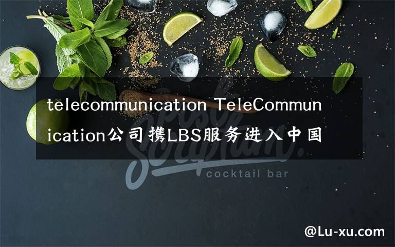 telecommunication TeleCommunication公司携LBS服务进入中国市场