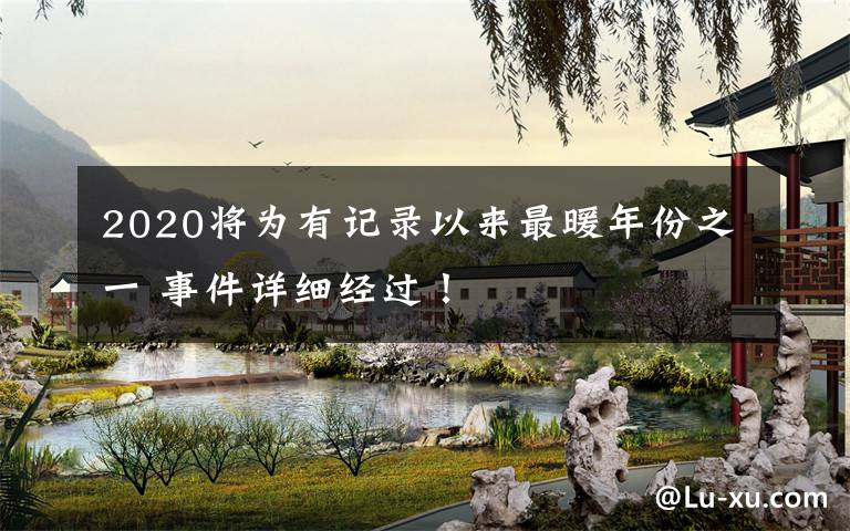 2020将为有记录以来最暖年份之一 事件详细经过！文章配图