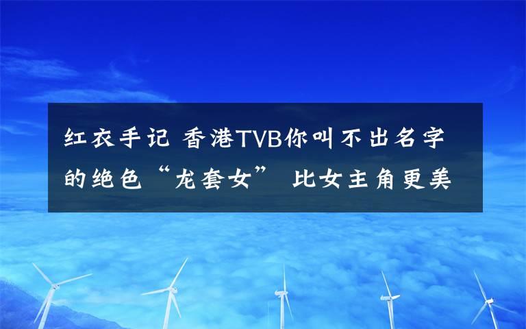 红衣手记 香港TVB你叫不出名字的绝色“龙套女” 比女主角更美