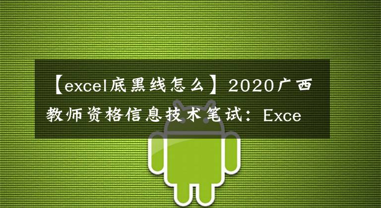 【excel底黑线怎么】2020广西教师资格信息技术笔试：Excel使用的设置技术。