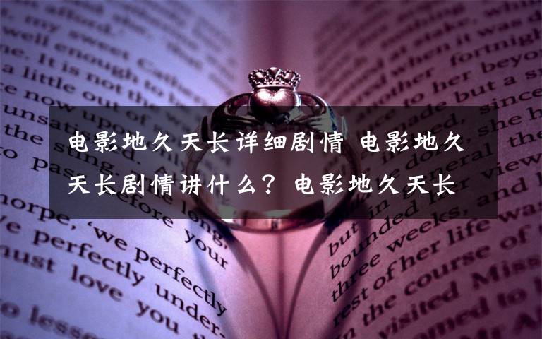 电影地久天长详细剧情 电影地久天长剧情讲什么？电影地久天长主演人员及剧情介绍