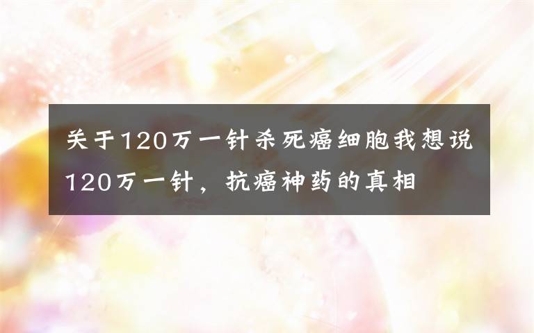 关于120万一针杀死癌细胞我想说120万一针，抗癌神药的真相