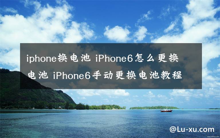 iphone换电池 iPhone6怎么更换电池 iPhone6手动更换电池教程【图解】
