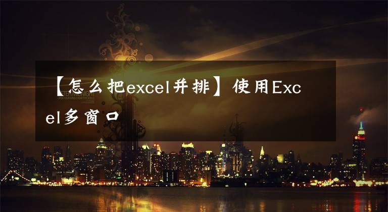 【怎么把excel并排】使用Excel多窗口