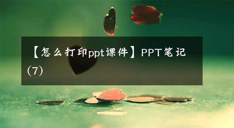 【怎么打印ppt课件】PPT笔记(7)