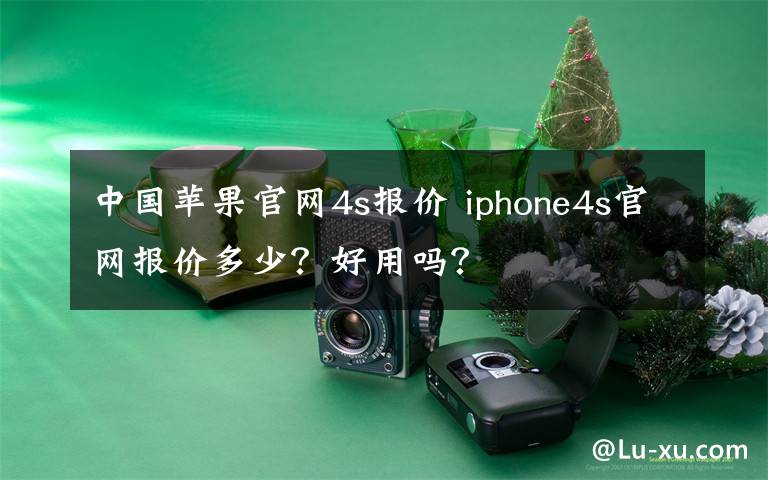 中国苹果官网4s报价 iphone4s官网报价多少？好用吗？