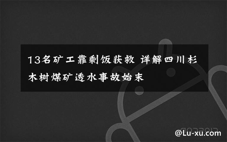 13名矿工靠剩饭获救 详解四川杉木树煤矿透水事故始末