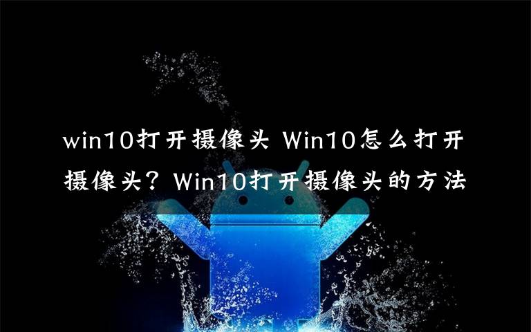 win10打开摄像头 Win10怎么打开摄像头？Win10打开摄像头的方法