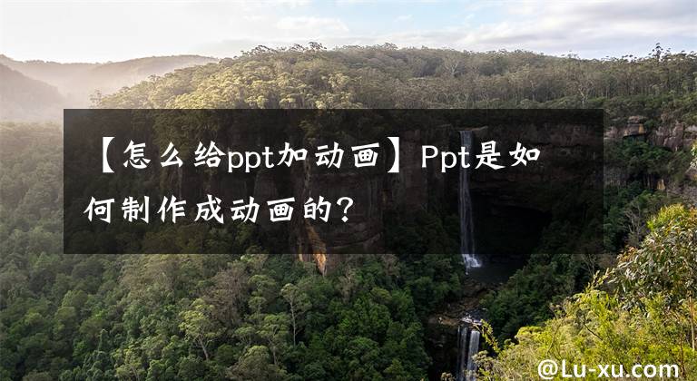 【怎么给ppt加动画】Ppt是如何制作成动画的？