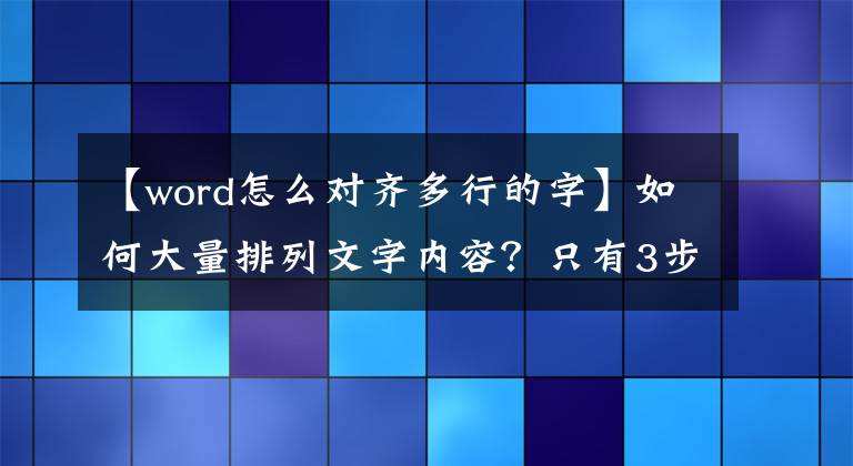 【word怎么对齐多行的字】如何大量排列文字内容？只有3步，1分钟就能学会