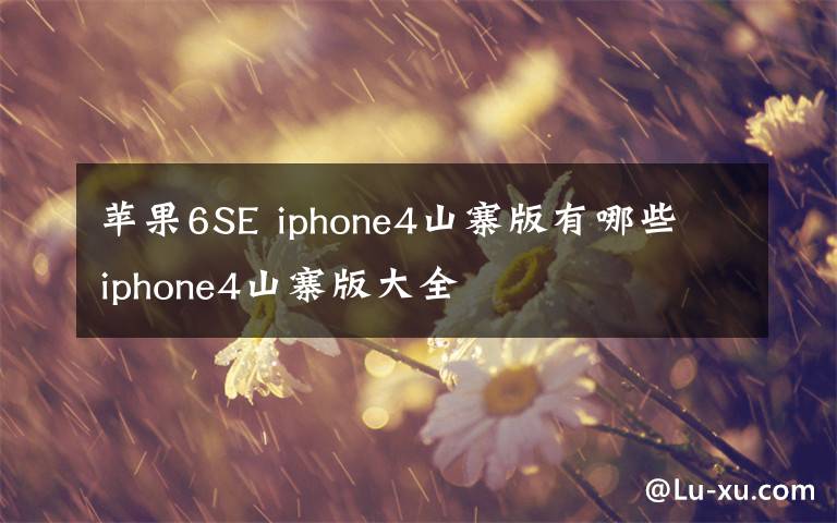 苹果6SE iphone4山寨版有哪些 iphone4山寨版大全