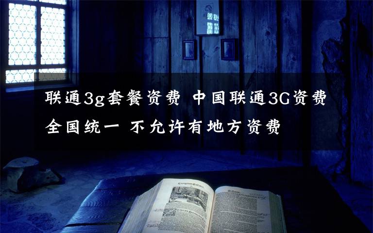 联通3g套餐资费 中国联通3G资费全国统一 不允许有地方资费