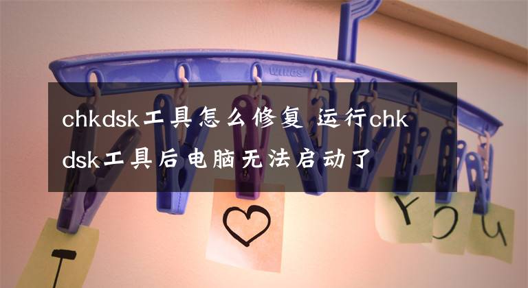 chkdsk工具怎么修复 运行chkdsk工具后电脑无法启动了