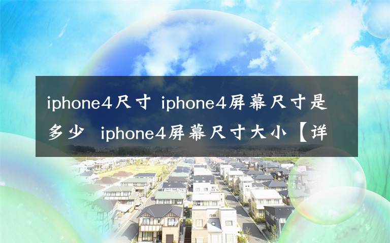 iphone4尺寸 iphone4屏幕尺寸是多少  iphone4屏幕尺寸大小【详解】