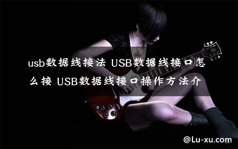 usb数据线接法 USB数据线接口怎么接 USB数据线接口操作方法介绍【详解】