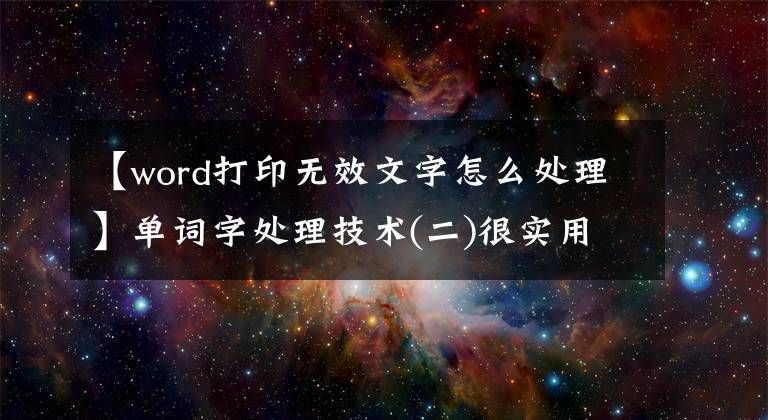 【word打印无效文字怎么处理】单词字处理技术(二)很实用