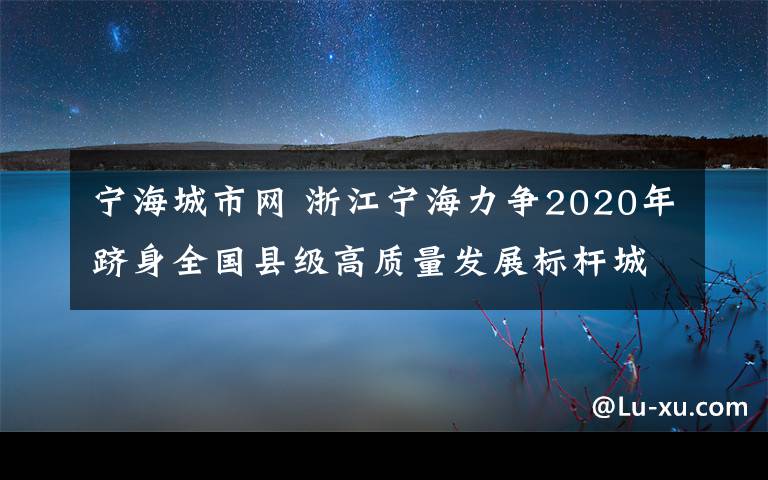 宁海城市网 浙江宁海力争2020年跻身全国县级高质量发展标杆城市