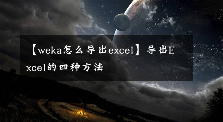 【weka怎么导出excel】导出Excel的四种方法