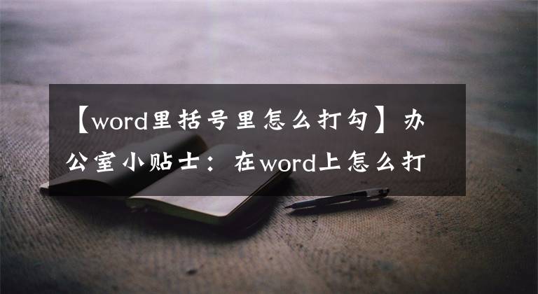 【word里括号里怎么打勾】办公室小贴士：在word上怎么打？