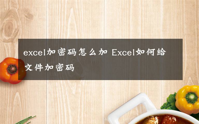 excel加密码怎么加 Excel如何给文件加密码