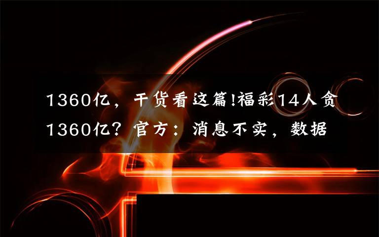 1360亿，干货看这篇!福彩14人贪1360亿？官方：消息不实，数据尚不便公开