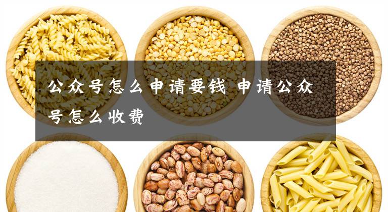公众号怎么申请要钱 申请公众号怎么收费文章配图