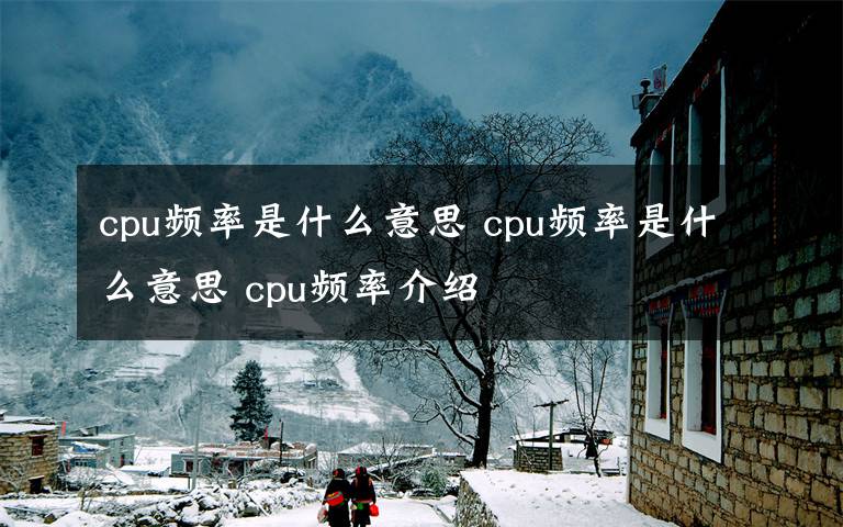 cpu频率是什么意思 cpu频率是什么意思 cpu频率介绍