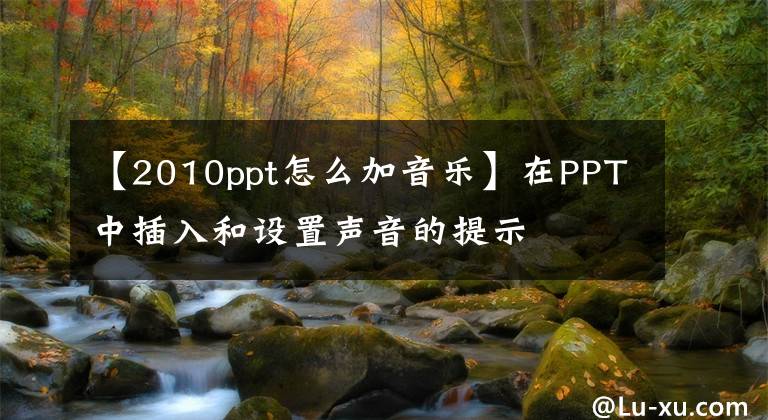 【2010ppt怎么加音乐】在PPT中插入和设置声音的提示