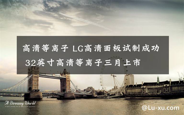 高清等离子 LG高清面板试制成功 32英寸高清等离子三月上市