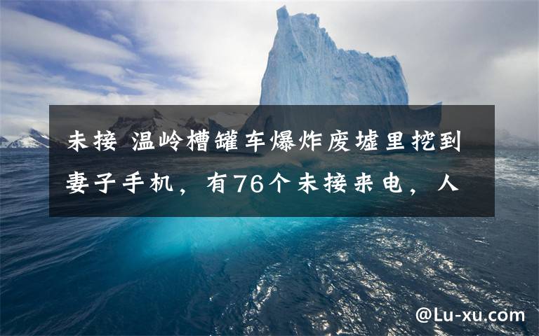 未接 温岭槽罐车爆炸废墟里挖到妻子手机，有76个未接来电，人却不在了