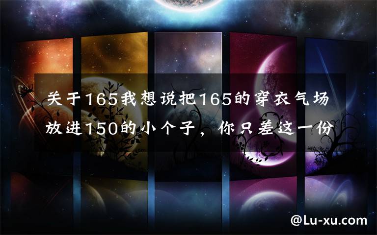 关于165我想说把165的穿衣气场放进150的小个子，你只差这一份攻略！收下吧