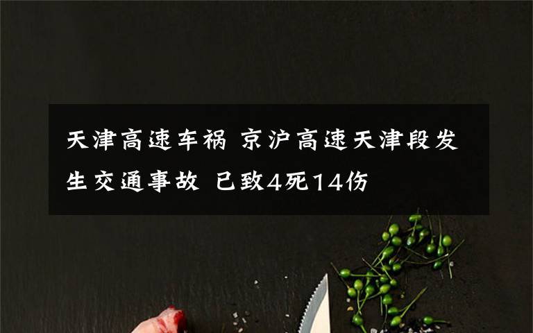 天津高速车祸 京沪高速天津段发生交通事故 已致4死14伤