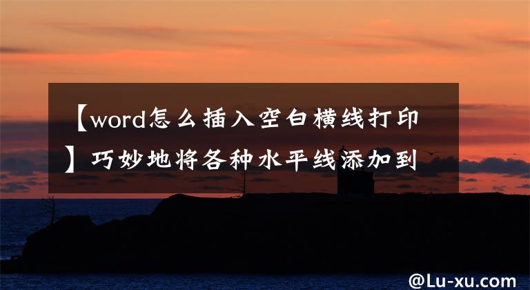 【word怎么插入空白横线打印】巧妙地将各种水平线添加到Word文档中