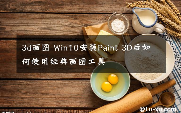 3d画图 Win10安装Paint 3D后如何使用经典画图工具