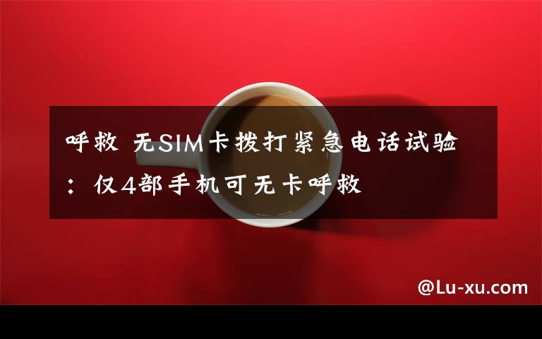 呼救 无SIM卡拨打紧急电话试验：仅4部手机可无卡呼救文章配图
