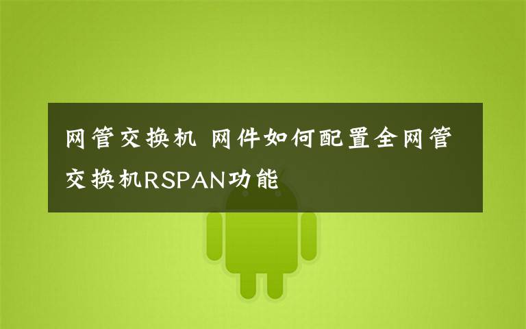 网管交换机 网件如何配置全网管交换机RSPAN功能