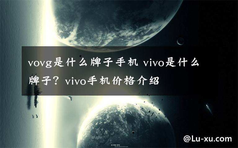 vovg是什么牌子手机 vivo是什么牌子？vivo手机价格介绍