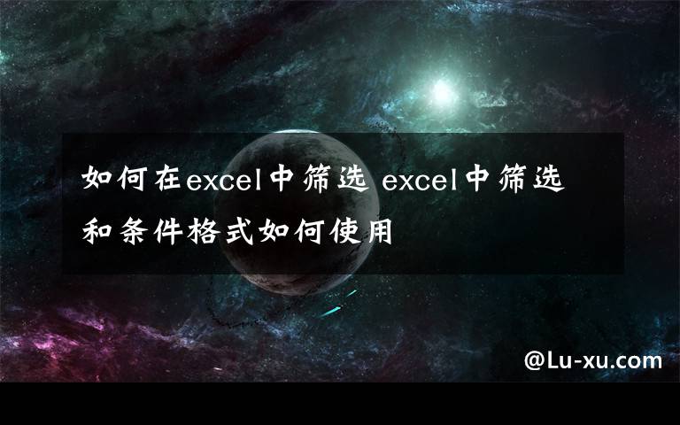 如何在excel中筛选 excel中筛选和条件格式如何使用