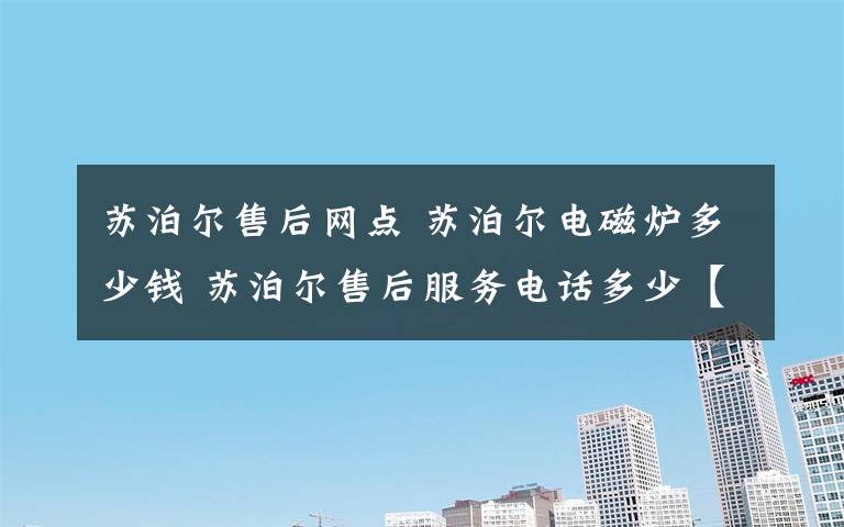 苏泊尔售后网点 苏泊尔电磁炉多少钱 苏泊尔售后服务电话多少【详细介绍】