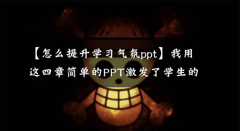 【怎么提升学习气氛ppt】我用这四章简单的PPT激发了学生的学习兴趣和动力。文章配图