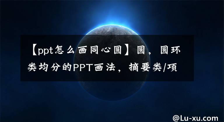 【ppt怎么画同心圆】圆，圆环类均分的PPT画法，摘要类/项目申报实用技巧。文章配图