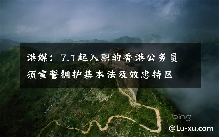 港媒：7.1起入职的香港公务员 须宣誓拥护基本法及效忠特区