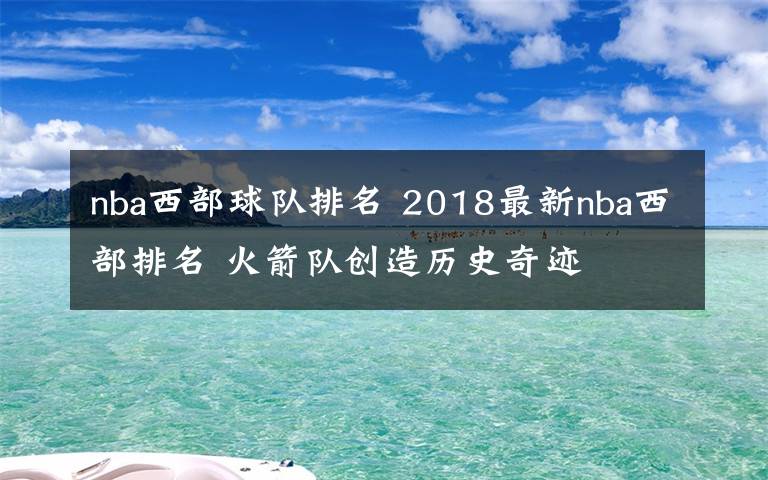 nba西部球队排名 2018最新nba西部排名 火箭队创造历史奇迹