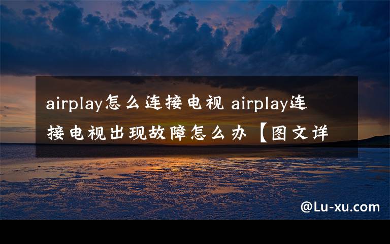 airplay怎么连接电视 airplay连接电视出现故障怎么办【图文详解】