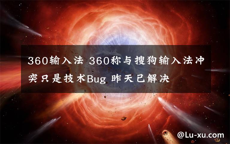 360输入法 360称与搜狗输入法冲突只是技术Bug 昨天已解决