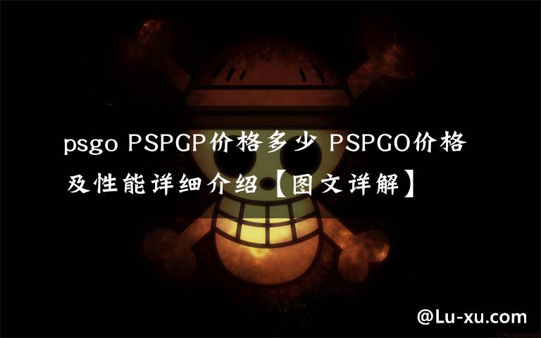 psgo PSPGP价格多少 PSPGO价格及性能详细介绍【图文详解】
