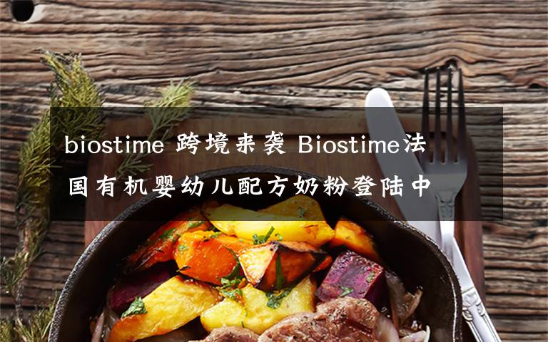 biostime 跨境来袭 Biostime法国有机婴幼儿配方奶粉登陆中