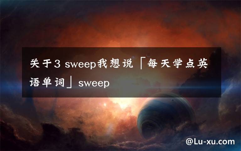 关于3 sweep我想说「每天学点英语单词」sweep